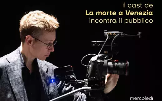 Dal palco alla platea - Incontro con il cast de La morte a Venezia