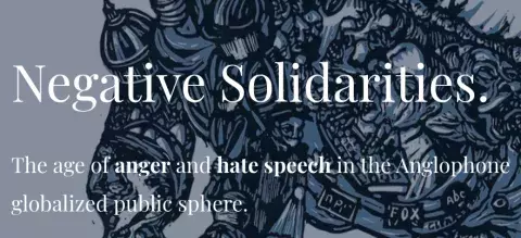 Negative Solidarities. The age of anger and hate speech in the Anglophone globalized public sphere.