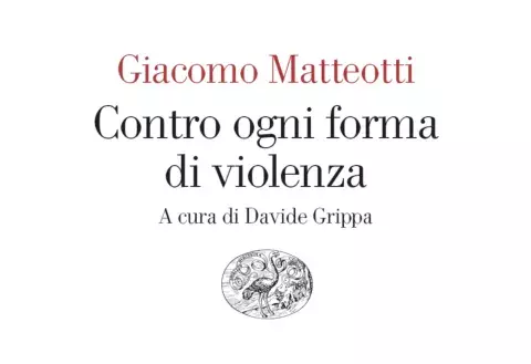 Pubblicazione volume, G.Matteotti, Contro ogni forma di violenza, Einaudi, 2024, a cura di Davide Grippa